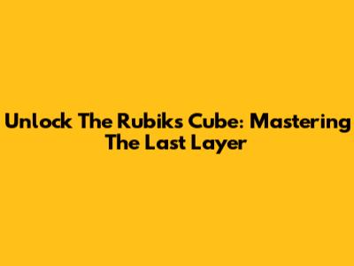 Unlock The Rubik's Cube: Mastering The Last Layer