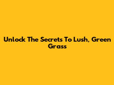Unlock The Secrets To Lush, Green Grass