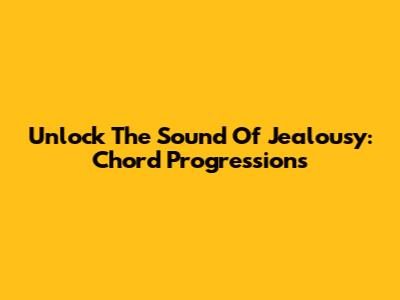 Unlock The Sound Of Jealousy: Chord Progressions