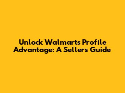Unlock Walmart's Profile Advantage: A Seller's Guide
