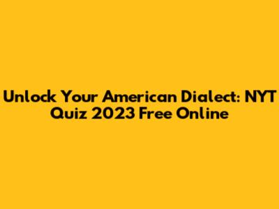 Unlock Your American Dialect: NYT Quiz 2023 Free Online