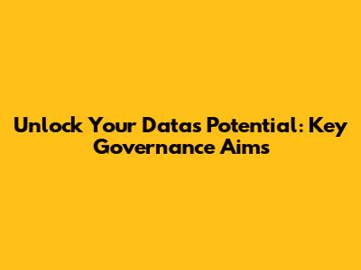 Unlock Your Data's Potential: Key Governance Aims