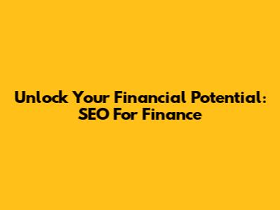 Unlock Your Financial Potential: SEO For Finance