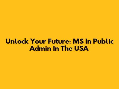 Unlock Your Future: MS In Public Admin In The USA