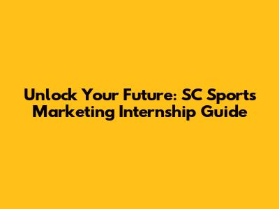 Unlock Your Future: SC Sports Marketing Internship Guide