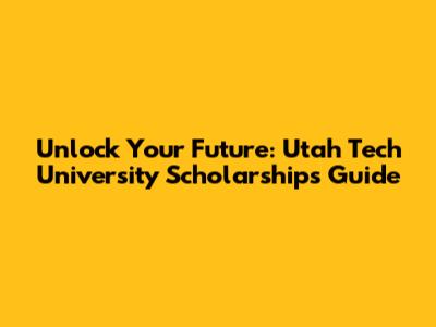 Unlock Your Future: Utah Tech University Scholarships Guide