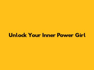 Unlock Your Inner Power Girl