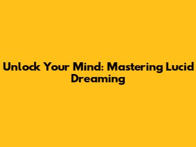 Unlock Your Mind: Mastering Lucid Dreaming