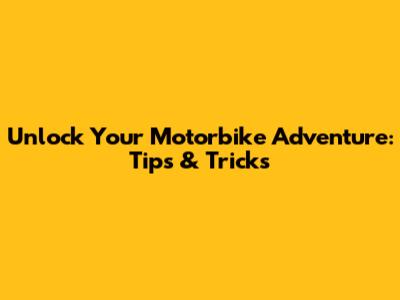 Unlock Your Motorbike Adventure: Tips & Tricks