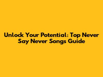 Unlock Your Potential: Top 'Never Say Never' Songs Guide
