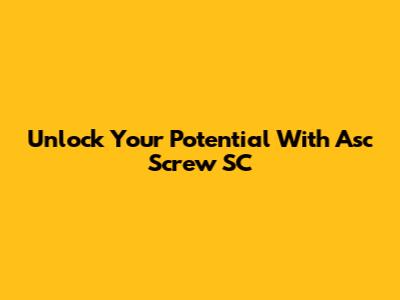 Unlock Your Potential With Asc Screw SC