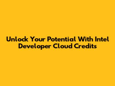 Unlock Your Potential With Intel Developer Cloud Credits