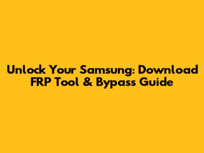 Unlock Your Samsung: Download FRP Tool & Bypass Guide