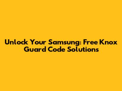 Unlock Your Samsung: Free Knox Guard Code Solutions