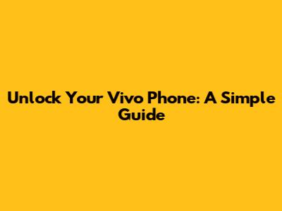 Unlock Your Vivo Phone: A Simple Guide