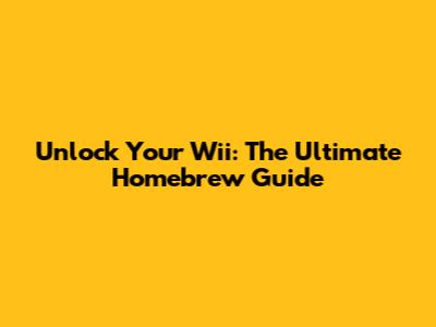Unlock Your Wii: The Ultimate Homebrew Guide