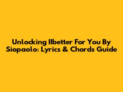 Unlocking 'IIbetter For You' By Siopaolo: Lyrics & Chords Guide
