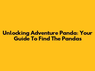 Unlocking Adventure Panda: Your Guide To Find The Pandas