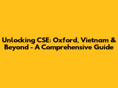Unlocking CSE: Oxford, Vietnam & Beyond - A Comprehensive Guide