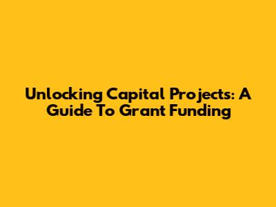 Unlocking Capital Projects: A Guide To Grant Funding