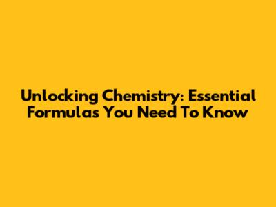 Unlocking Chemistry: Essential Formulas You Need To Know