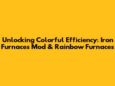 Unlocking Colorful Efficiency: Iron Furnaces Mod & Rainbow Furnaces