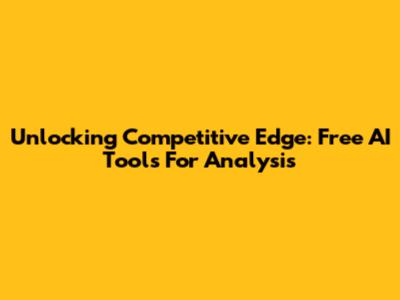 Unlocking Competitive Edge: Free AI Tools For Analysis