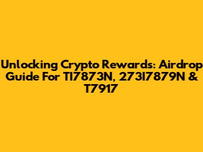Unlocking Crypto Rewards: Airdrop Guide For TI7873N, 273I7879N & T7917