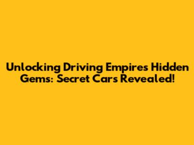 Unlocking Driving Empire's Hidden Gems: Secret Cars Revealed!