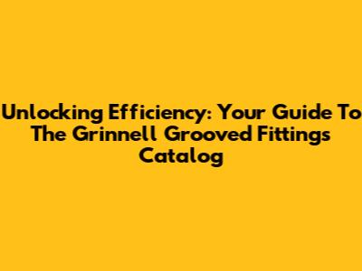 Unlocking Efficiency: Your Guide To The Grinnell Grooved Fittings Catalog