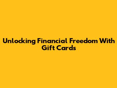 Unlocking Financial Freedom With Gift Cards
