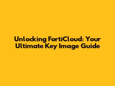 Unlocking FortiCloud: Your Ultimate Key Image Guide
