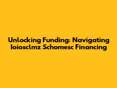 Unlocking Funding: Navigating Ioiosclmz Schomesc Financing