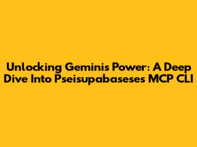 Unlocking Gemini's Power: A Deep Dive Into Pseisupabasese's MCP CLI
