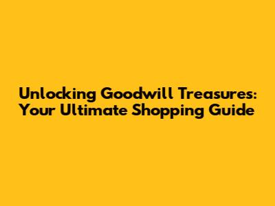 Unlocking Goodwill Treasures: Your Ultimate Shopping Guide
