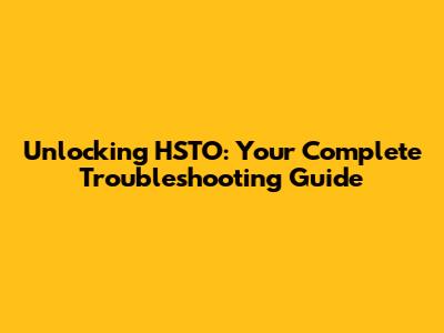 Unlocking HSTO: Your Complete Troubleshooting Guide