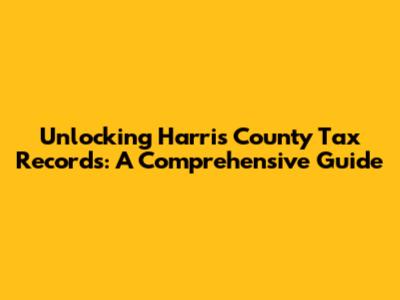 Unlocking Harris County Tax Records: A Comprehensive Guide