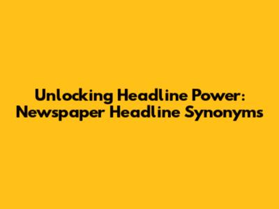 Unlocking Headline Power: Newspaper Headline Synonyms