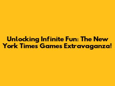 Unlocking Infinite Fun: The New York Times Games Extravaganza!