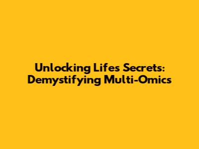 Unlocking Life's Secrets: Demystifying Multi-Omics