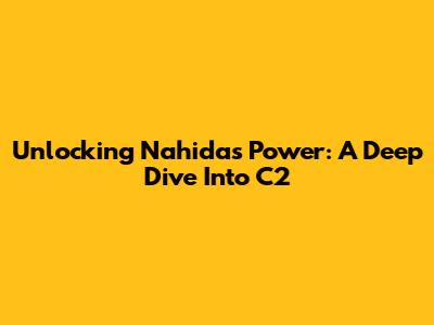 Unlocking Nahida's Power: A Deep Dive Into C2
