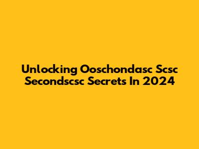 Unlocking Ooschondasc Scsc Secondscsc Secrets In 2024