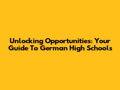 Unlocking Opportunities: Your Guide To German High Schools