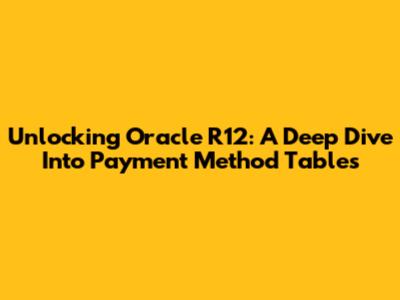 Unlocking Oracle R12: A Deep Dive Into Payment Method Tables