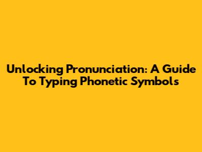 Unlocking Pronunciation: A Guide To Typing Phonetic Symbols