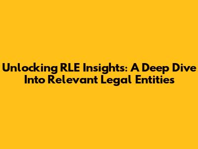 Unlocking RLE Insights: A Deep Dive Into Relevant Legal Entities