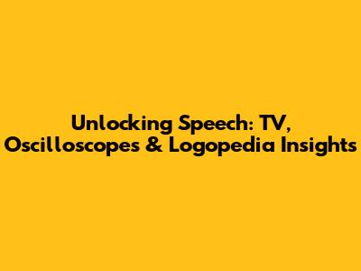 Unlocking Speech: TV, Oscilloscopes & Logopedia Insights