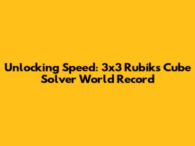 Unlocking Speed: 3x3 Rubik's Cube Solver World Record