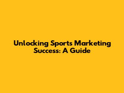 Unlocking Sports Marketing Success: A Guide