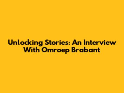 Unlocking Stories: An Interview With Omroep Brabant